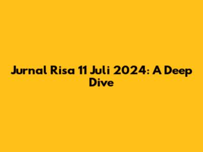 Jurnal Risa 11 Juli 2024: A Deep Dive