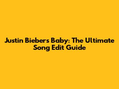 Justin Bieber's "Baby": The Ultimate Song Edit Guide