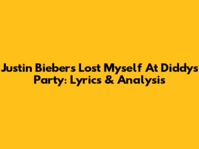 Justin Bieber's 'Lost Myself' At Diddy's Party: Lyrics & Analysis