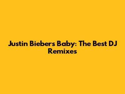 Justin Bieber's Baby: The Best DJ Remixes