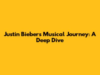 Justin Bieber's Musical Journey: A Deep Dive