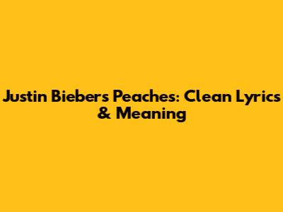 Justin Bieber's Peaches: Clean Lyrics & Meaning