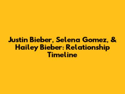 Justin Bieber, Selena Gomez, & Hailey Bieber: Relationship Timeline