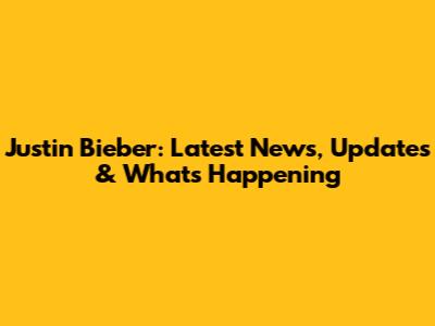 Justin Bieber: Latest News, Updates & What's Happening