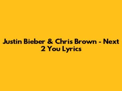 Justin Bieber & Chris Brown - Next 2 You Lyrics