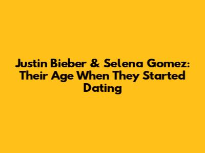 Justin Bieber & Selena Gomez: Their Age When They Started Dating