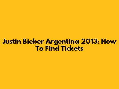 Justin Bieber Argentina 2013: How To Find Tickets