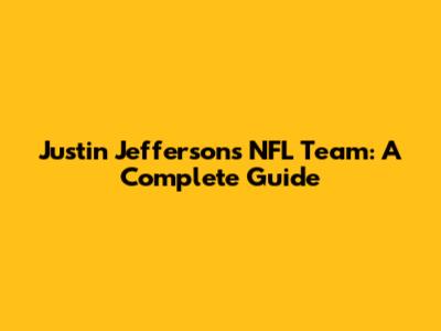 Justin Jefferson's NFL Team: A Complete Guide