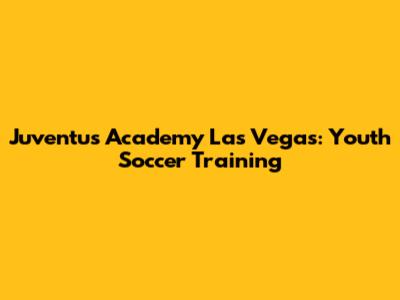 Juventus Academy Las Vegas: Youth Soccer Training