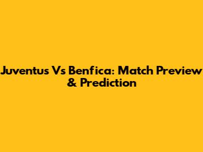 Juventus Vs Benfica: Match Preview & Prediction
