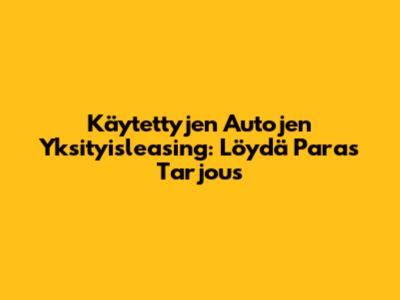 Käytettyjen Autojen Yksityisleasing: Löydä Paras Tarjous
