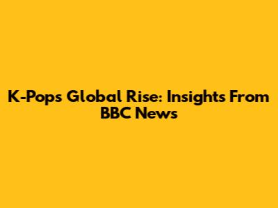 K-Pop's Global Rise: Insights From BBC News