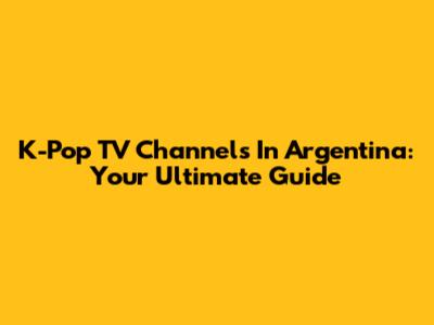 K-Pop TV Channels In Argentina: Your Ultimate Guide