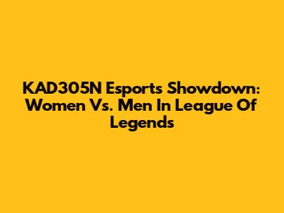 KAD305N Esports Showdown: Women Vs. Men In League Of Legends