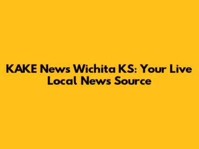 KAKE News Wichita KS: Your Live Local News Source