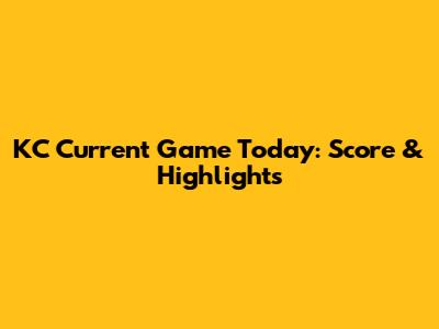 KC Current Game Today: Score & Highlights