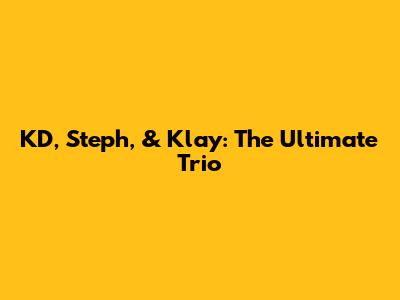 KD, Steph, & Klay: The Ultimate Trio