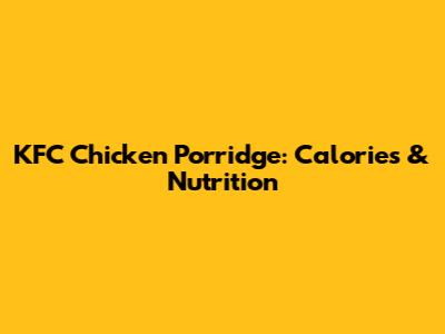KFC Chicken Porridge: Calories & Nutrition