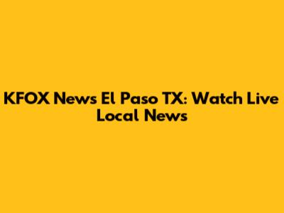 KFOX News El Paso TX: Watch Live Local News