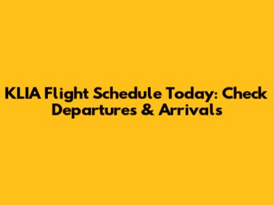 KLIA Flight Schedule Today: Check Departures & Arrivals