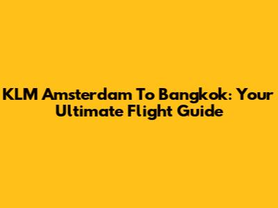 KLM Amsterdam To Bangkok: Your Ultimate Flight Guide
