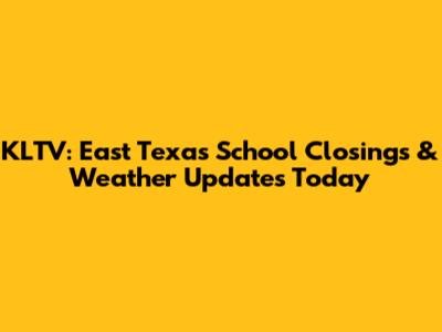 KLTV: East Texas School Closings & Weather Updates Today