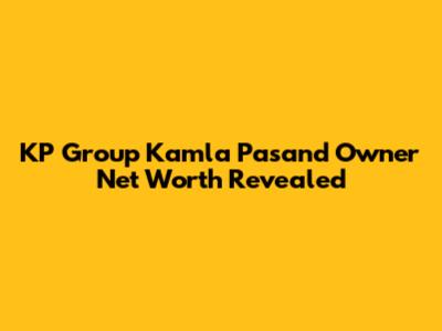 KP Group Kamla Pasand Owner Net Worth Revealed
