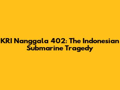 KRI Nanggala 402: The Indonesian Submarine Tragedy