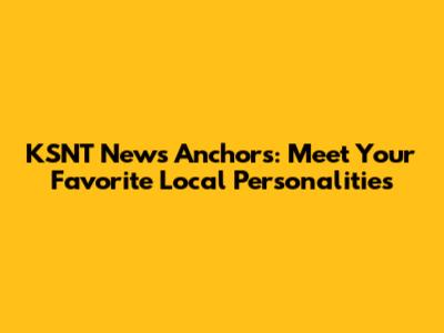 KSNT News Anchors: Meet Your Favorite Local Personalities
