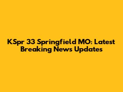 KSpr 33 Springfield MO: Latest Breaking News Updates