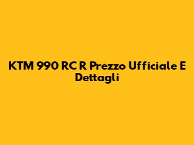 KTM 990 RC R Prezzo Ufficiale E Dettagli