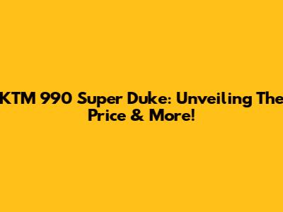 KTM 990 Super Duke: Unveiling The Price & More!