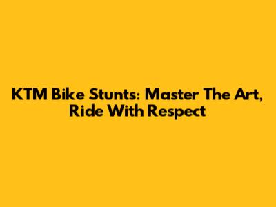 KTM Bike Stunts: Master The Art, Ride With Respect