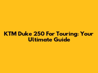 KTM Duke 250 For Touring: Your Ultimate Guide