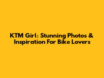 KTM Girl: Stunning Photos & Inspiration For Bike Lovers
