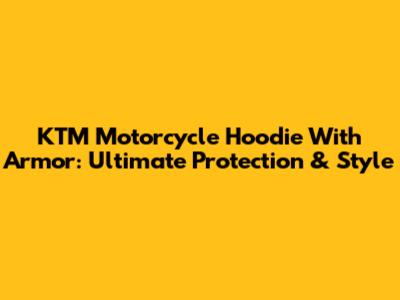 KTM Motorcycle Hoodie With Armor: Ultimate Protection & Style