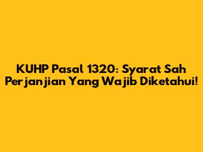 KUHP Pasal 1320: Syarat Sah Perjanjian Yang Wajib Diketahui!