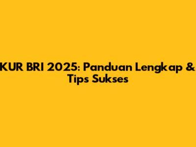 KUR BRI 2025: Panduan Lengkap & Tips Sukses