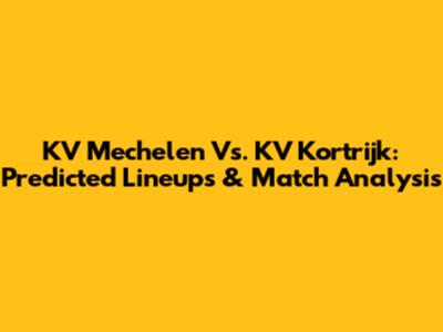 KV Mechelen Vs. KV Kortrijk: Predicted Lineups & Match Analysis