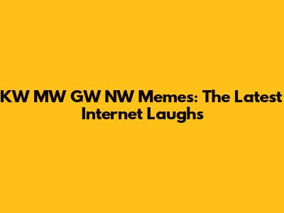 KW MW GW NW Memes: The Latest Internet Laughs