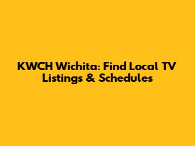 KWCH Wichita: Find Local TV Listings & Schedules