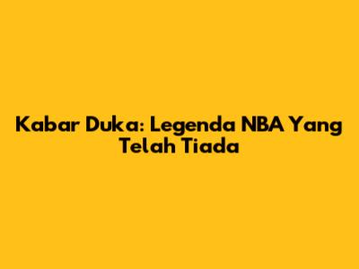 Kabar Duka: Legenda NBA Yang Telah Tiada