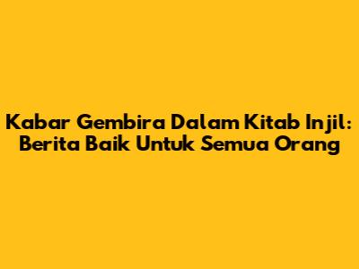 Kabar Gembira Dalam Kitab Injil: Berita Baik Untuk Semua Orang