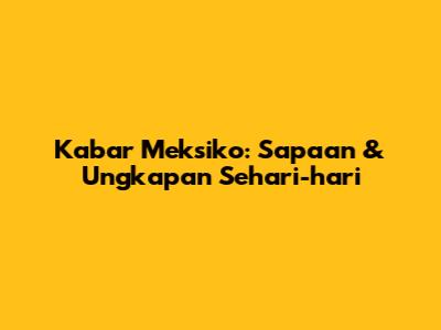 Kabar Meksiko: Sapaan & Ungkapan Sehari-hari