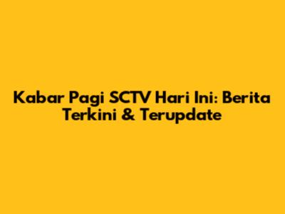 Kabar Pagi SCTV Hari Ini: Berita Terkini & Terupdate