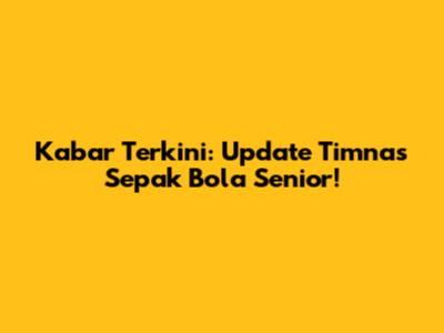 Kabar Terkini: Update Timnas Sepak Bola Senior!