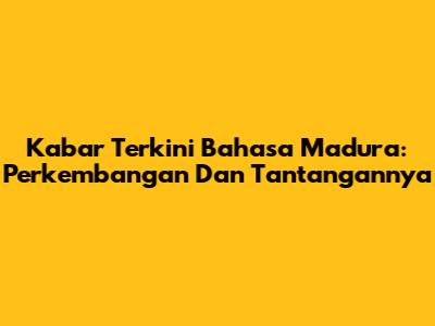 Kabar Terkini Bahasa Madura: Perkembangan Dan Tantangannya