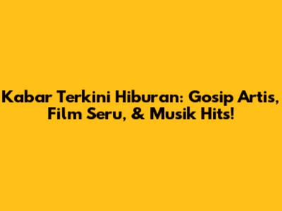 Kabar Terkini Hiburan: Gosip Artis, Film Seru, & Musik Hits!