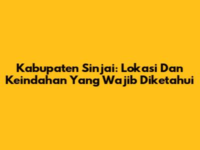 Kabupaten Sinjai: Lokasi Dan Keindahan Yang Wajib Diketahui