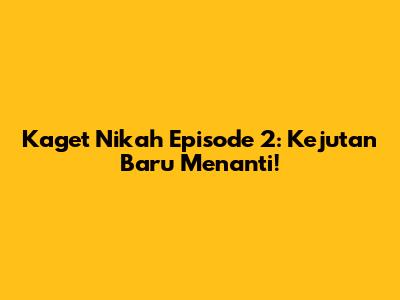 Kaget Nikah Episode 2: Kejutan Baru Menanti!